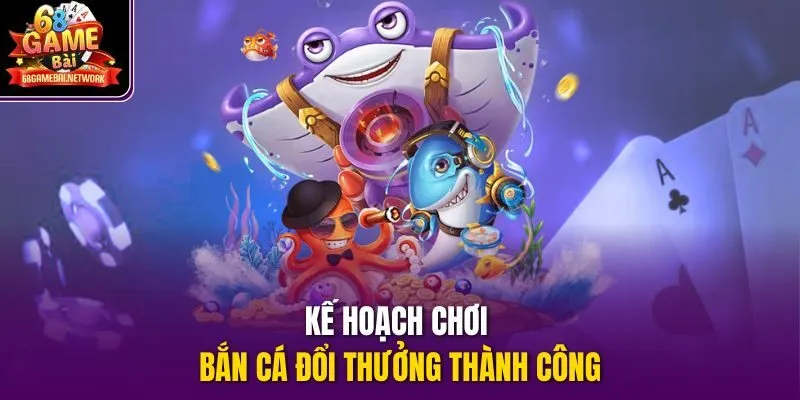 Kế hoạch chơi bắn cá đổi thưởng thành công