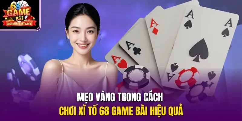 Mẹo vàng trong cách chơi Xì Tố 68 game bài hiệu quả